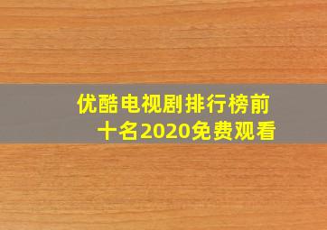 优酷电视剧排行榜前十名2020免费观看