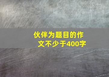 伙伴为题目的作文不少于400字