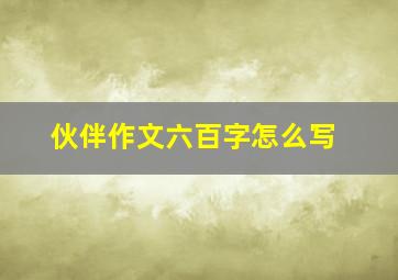 伙伴作文六百字怎么写