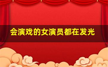 会演戏的女演员都在发光