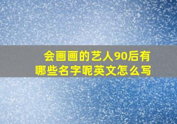 会画画的艺人90后有哪些名字呢英文怎么写