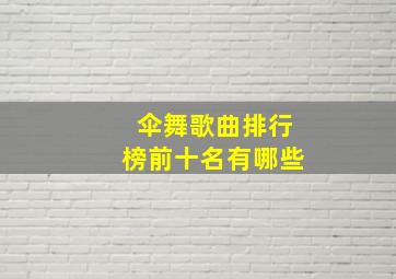 伞舞歌曲排行榜前十名有哪些