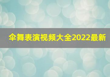 伞舞表演视频大全2022最新