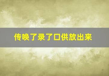 传唤了录了口供放出来