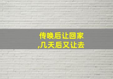 传唤后让回家,几天后又让去