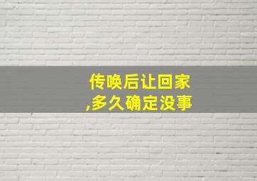 传唤后让回家,多久确定没事