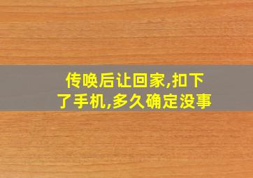 传唤后让回家,扣下了手机,多久确定没事