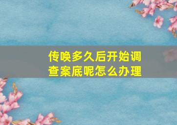 传唤多久后开始调查案底呢怎么办理