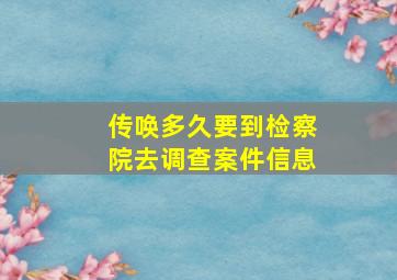 传唤多久要到检察院去调查案件信息