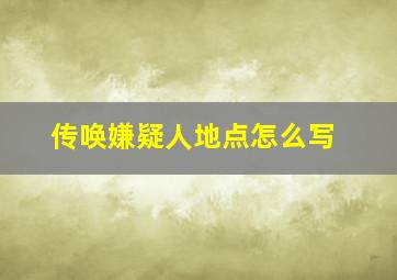 传唤嫌疑人地点怎么写