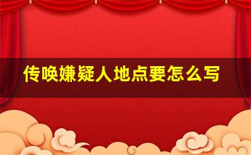 传唤嫌疑人地点要怎么写