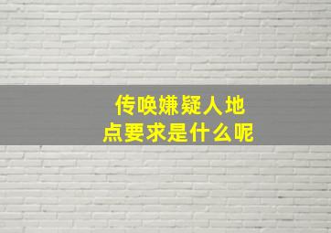 传唤嫌疑人地点要求是什么呢