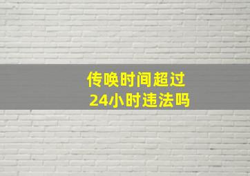 传唤时间超过24小时违法吗