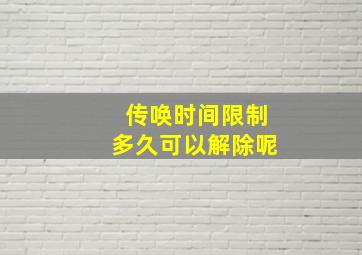 传唤时间限制多久可以解除呢