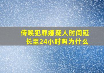 传唤犯罪嫌疑人时间延长至24小时吗为什么