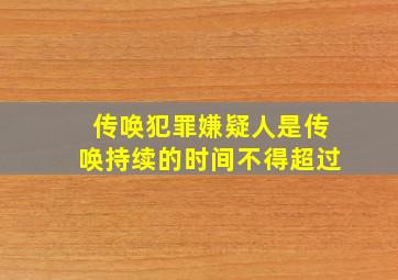 传唤犯罪嫌疑人是传唤持续的时间不得超过