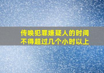 传唤犯罪嫌疑人的时间不得超过几个小时以上