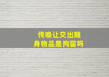 传唤让交出随身物品是拘留吗