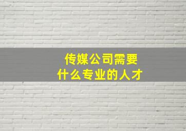 传媒公司需要什么专业的人才