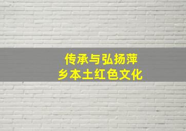 传承与弘扬萍乡本土红色文化