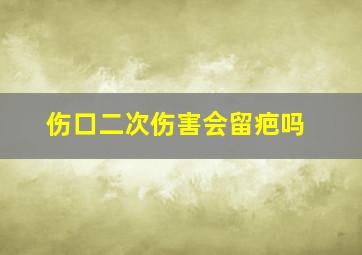 伤口二次伤害会留疤吗