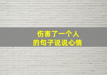 伤害了一个人的句子说说心情