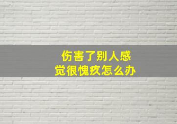 伤害了别人感觉很愧疚怎么办