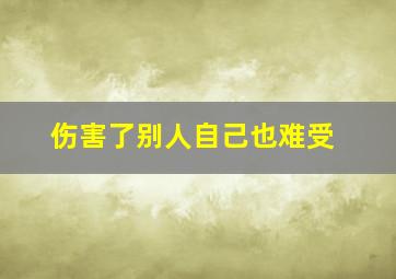 伤害了别人自己也难受