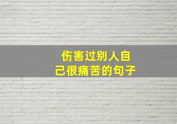 伤害过别人自己很痛苦的句子