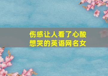 伤感让人看了心酸想哭的英语网名女