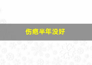 伤疤半年没好