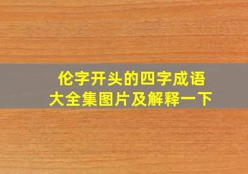 伦字开头的四字成语大全集图片及解释一下