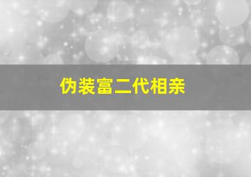 伪装富二代相亲