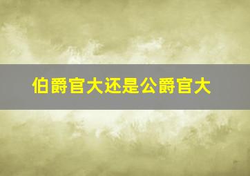 伯爵官大还是公爵官大