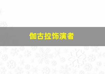 伽古拉饰演者