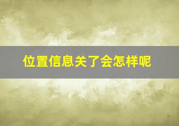 位置信息关了会怎样呢