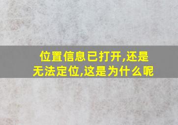 位置信息已打开,还是无法定位,这是为什么呢