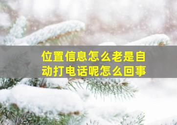 位置信息怎么老是自动打电话呢怎么回事