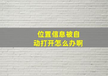 位置信息被自动打开怎么办啊