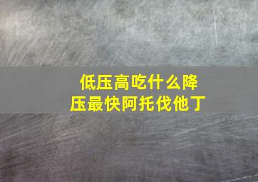 低压高吃什么降压最快阿托伐他丁