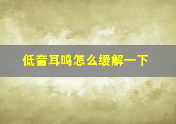 低音耳鸣怎么缓解一下