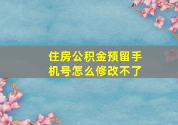 住房公积金预留手机号怎么修改不了