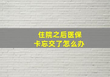 住院之后医保卡忘交了怎么办