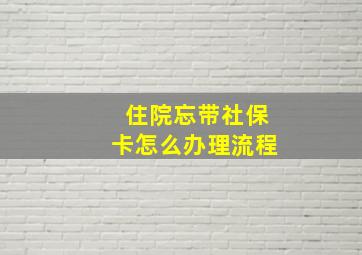 住院忘带社保卡怎么办理流程