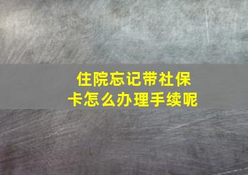 住院忘记带社保卡怎么办理手续呢