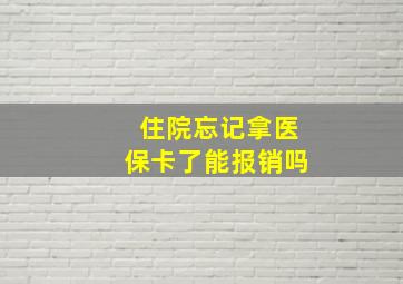 住院忘记拿医保卡了能报销吗