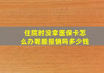 住院时没拿医保卡怎么办呢能报销吗多少钱