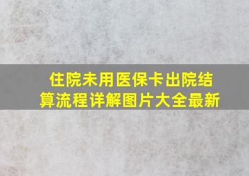 住院未用医保卡出院结算流程详解图片大全最新