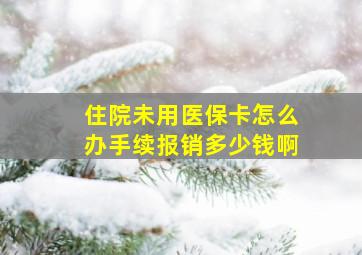 住院未用医保卡怎么办手续报销多少钱啊