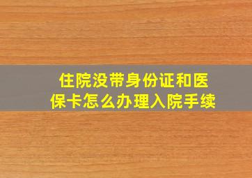 住院没带身份证和医保卡怎么办理入院手续